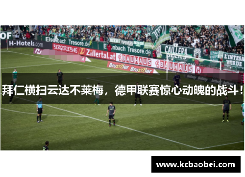拜仁横扫云达不莱梅，德甲联赛惊心动魄的战斗！