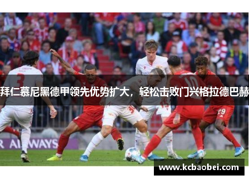 拜仁慕尼黑德甲领先优势扩大，轻松击败门兴格拉德巴赫
