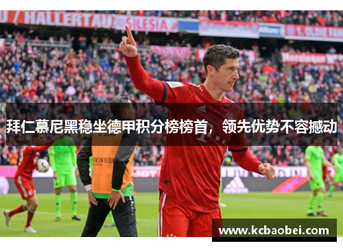 拜仁慕尼黑稳坐德甲积分榜榜首，领先优势不容撼动