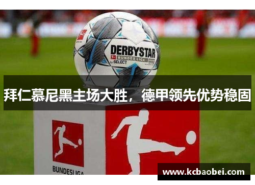 拜仁慕尼黑主场大胜，德甲领先优势稳固