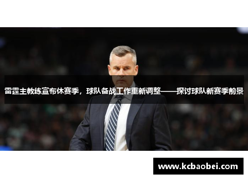 雷霆主教练宣布休赛季，球队备战工作重新调整——探讨球队新赛季前景