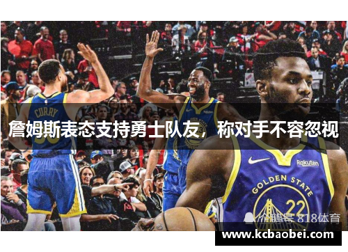 詹姆斯表态支持勇士队友，称对手不容忽视