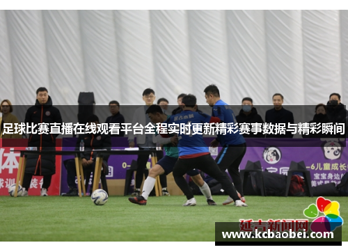 足球比赛直播在线观看平台全程实时更新精彩赛事数据与精彩瞬间