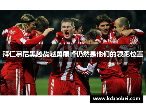拜仁慕尼黑越战越勇巅峰仍然是他们的领跑位置