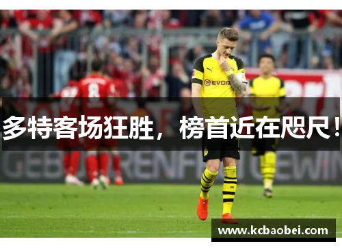 多特客场狂胜，榜首近在咫尺！