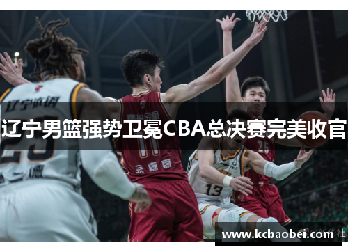 辽宁男篮强势卫冕CBA总决赛完美收官