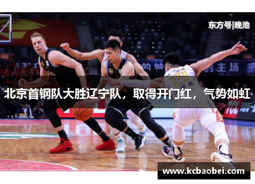 北京首钢队大胜辽宁队，取得开门红，气势如虹