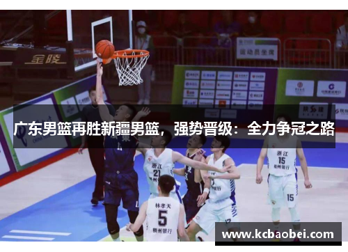 广东男篮再胜新疆男篮，强势晋级：全力争冠之路