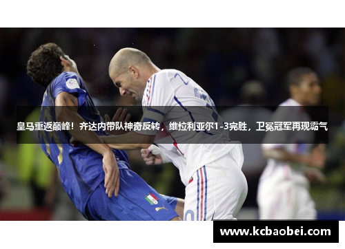 皇马重返巅峰！齐达内带队神奇反转，维拉利亚尔1-3完胜，卫冕冠军再现霸气