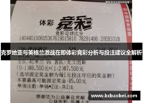 克罗地亚与英格兰激战在即体彩竞彩分析与投注建议全解析