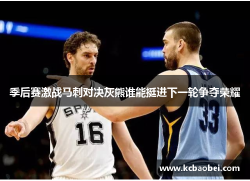 季后赛激战马刺对决灰熊谁能挺进下一轮争夺荣耀