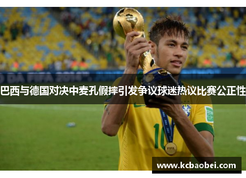 巴西与德国对决中麦孔假摔引发争议球迷热议比赛公正性