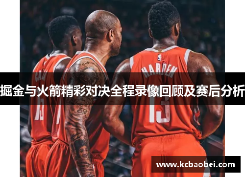 掘金与火箭精彩对决全程录像回顾及赛后分析