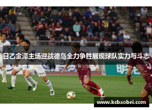 日乙金泽主场迎战德岛全力争胜展现球队实力与斗志