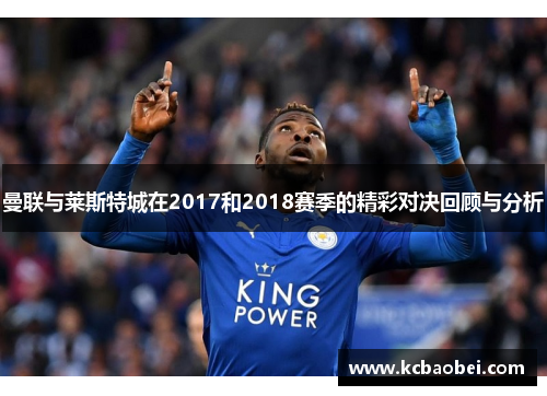 曼联与莱斯特城在2017和2018赛季的精彩对决回顾与分析