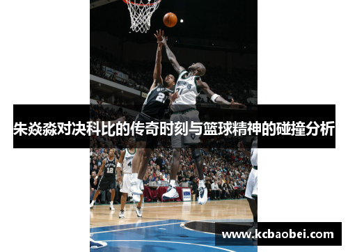 朱焱淼对决科比的传奇时刻与篮球精神的碰撞分析