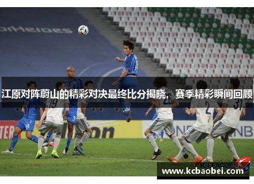 江原对阵蔚山的精彩对决最终比分揭晓，赛季精彩瞬间回顾