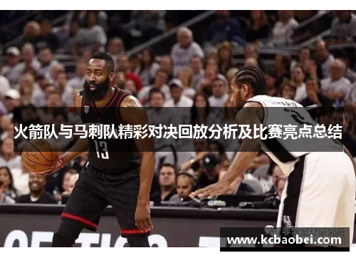 火箭队与马刺队精彩对决回放分析及比赛亮点总结