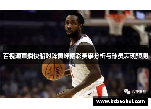 百视通直播快船对阵黄蜂精彩赛事分析与球员表现预测