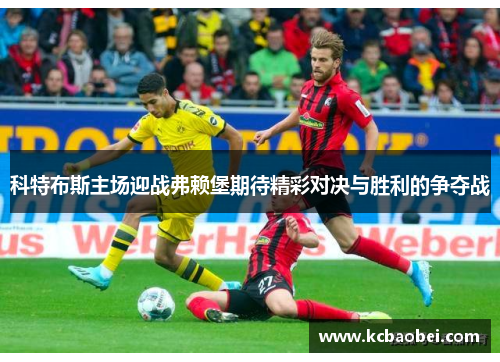 科特布斯主场迎战弗赖堡期待精彩对决与胜利的争夺战