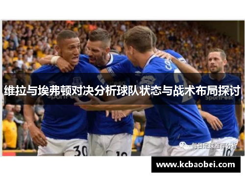 维拉与埃弗顿对决分析球队状态与战术布局探讨
