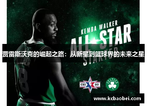 贾雷斯沃克的崛起之路：从新星到篮球界的未来之星