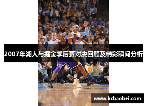 2007年湖人与掘金季后赛对决回顾及精彩瞬间分析