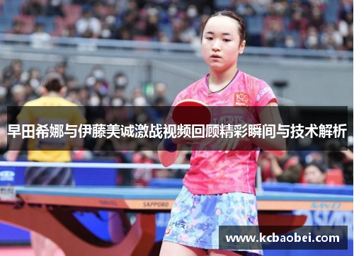 早田希娜与伊藤美诚激战视频回顾精彩瞬间与技术解析